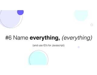 #6 Name everything, (everything)
(and use ID’s for Javascript)
 