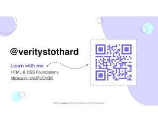 HTML & CSS Foundations
https://skl.sh/2FUOh3K
@veritystothard
Learn with me
Thank you UnDraw for the lovely illustrations used in this presentation
 