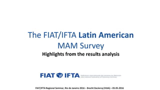 The FIAT/IFTA Latin American
MAM Survey
Highlights from the results analysis
FIAT/IFTA Regional Seminar, Rio de Janeiro 2016 – Brecht Declercq (VIAA) – 05.05.2016
 