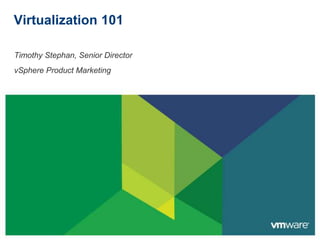 Virtualization 101

Timothy Stephan, Senior Director
vSphere Product Marketing
 