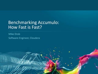 1
Benchmarking Accumulo:
How Fast is Fast?
Mike Drob
Software Engineer, Cloudera
 