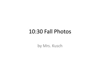 10:30 Fall Photos by Mrs. Kusch 