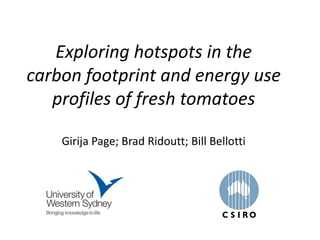 Exploring hotspots in the
carbon footprint and energy use
   profiles of fresh tomatoes

    Girija Page; Brad Ridoutt; Bill Bellotti
 