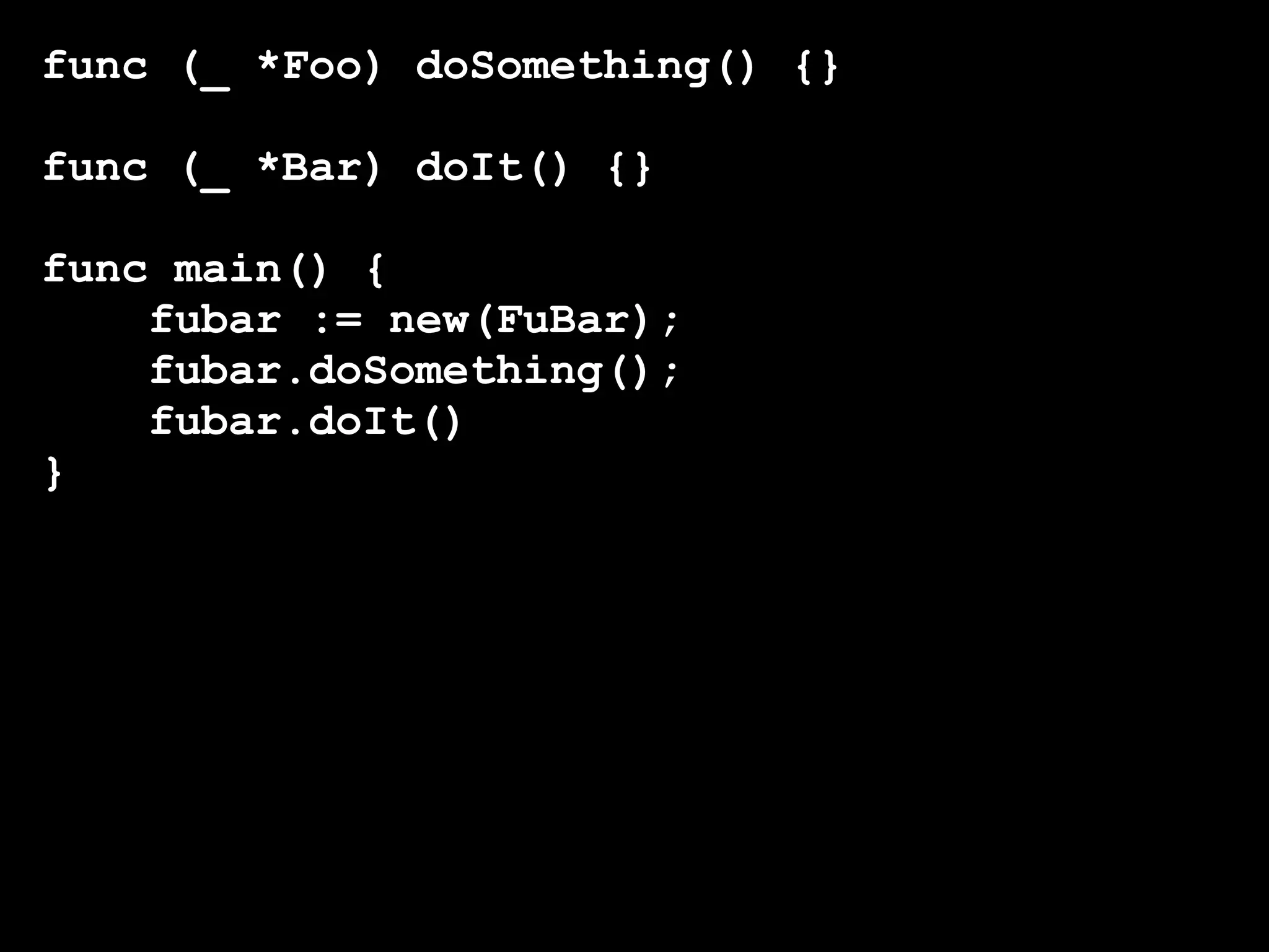 func (_ *Foo) doSomething() {}

func (_ *Bar) doIt() {}

func main() {
    fubar := new(FuBar);
    fubar.doSomething();
    fubar.doIt()
}
 