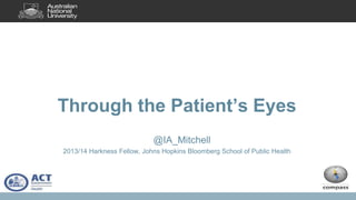 Through the Patient’s Eyes
@IA_Mitchell
2013/14 Harkness Fellow, Johns Hopkins Bloomberg School of Public Health
 