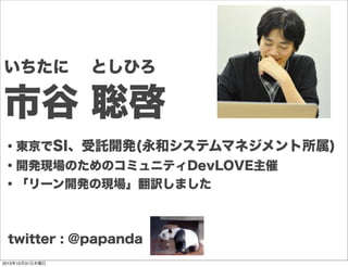 いちたに  としひろ

市谷 聡啓
・東京でSI、受託開発(永和システムマネジメント所属)
・開発現場のためのコミュニティDevLOVE主催
・「リーン開発の現場」翻訳しました

twitter : @papanda
2013年10月31日木曜日

 