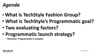 Confidential 2
Agenda
• What is TechStyle Fashion Group?
• What is TechStyle’s Programmatic goal?
• Two evaluating factors...