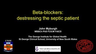 Beta-blockers:
destressing the septic patient
UNSW
John Myburgh
MBBCh PhD FCICM FAICD
The George Institute for Global Health
St George Clinical School, University of New South Wales
 