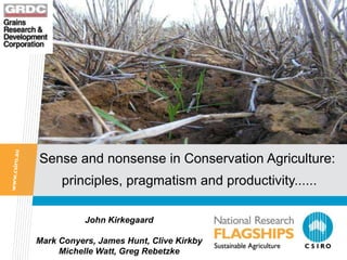 Sense and nonsense in Conservation Agriculture:
     principles, pragmatism and productivity......

           John Kirkegaard

Mark Conyers, James Hunt, Clive Kirkby
     Michelle Watt, Greg Rebetzke
 