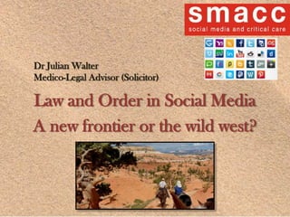 Law and Order in Social Media
A new frontier or the wild west?
Dr Julian Walter
Medico-Legal Advisor (Solicitor)
 