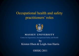Occupational health and safety
     practitioners’ roles




  Centre for Ergonomics, Occupational Safety and Health

                  by
   Kirsten Olsen & Leigh-Ann Harris

                   OHSIG 2011
 