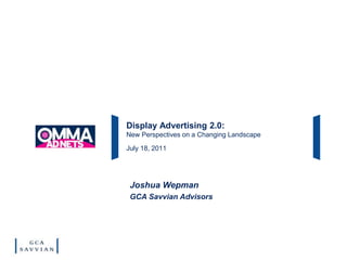 Display Advertising 2.0:
New Perspectives on a Changing Landscape
July 18, 2011
Joshua Wepman
GCA Savvian Advisors
 