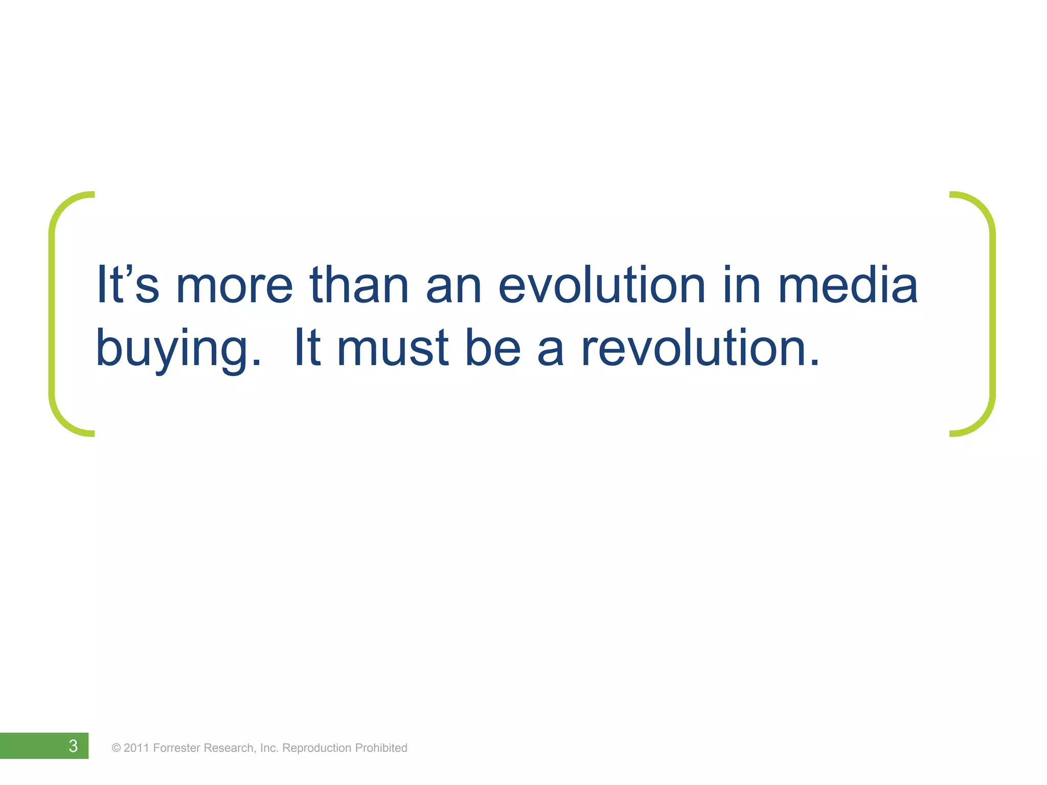 It’s more than an evolution in media
    buying. It must be a revolution.




3   © 2011 Forrester Research, Inc. Reproduction Prohibited
 