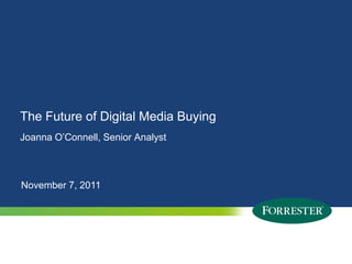 The Future of Digital Media Buying
Joanna O’Connell, Senior Analyst



November 7, 2011




2   © 2009 Forrester Research, Inc. Reproduction Prohibited
      2011
 