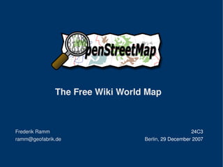 The Free Wiki World Map
Frederik Ramm
ramm@geofabrik.de
24C3
Berlin, 29 December 2007
 