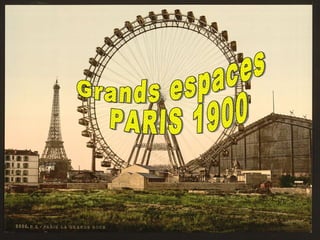 Paris 1900, grands espaces Grands espaces PARIS 1900 