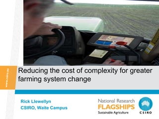 Reducing the cost of complexity for greater
farming system change


Rick Llewellyn
CSIRO, Waite Campus
 