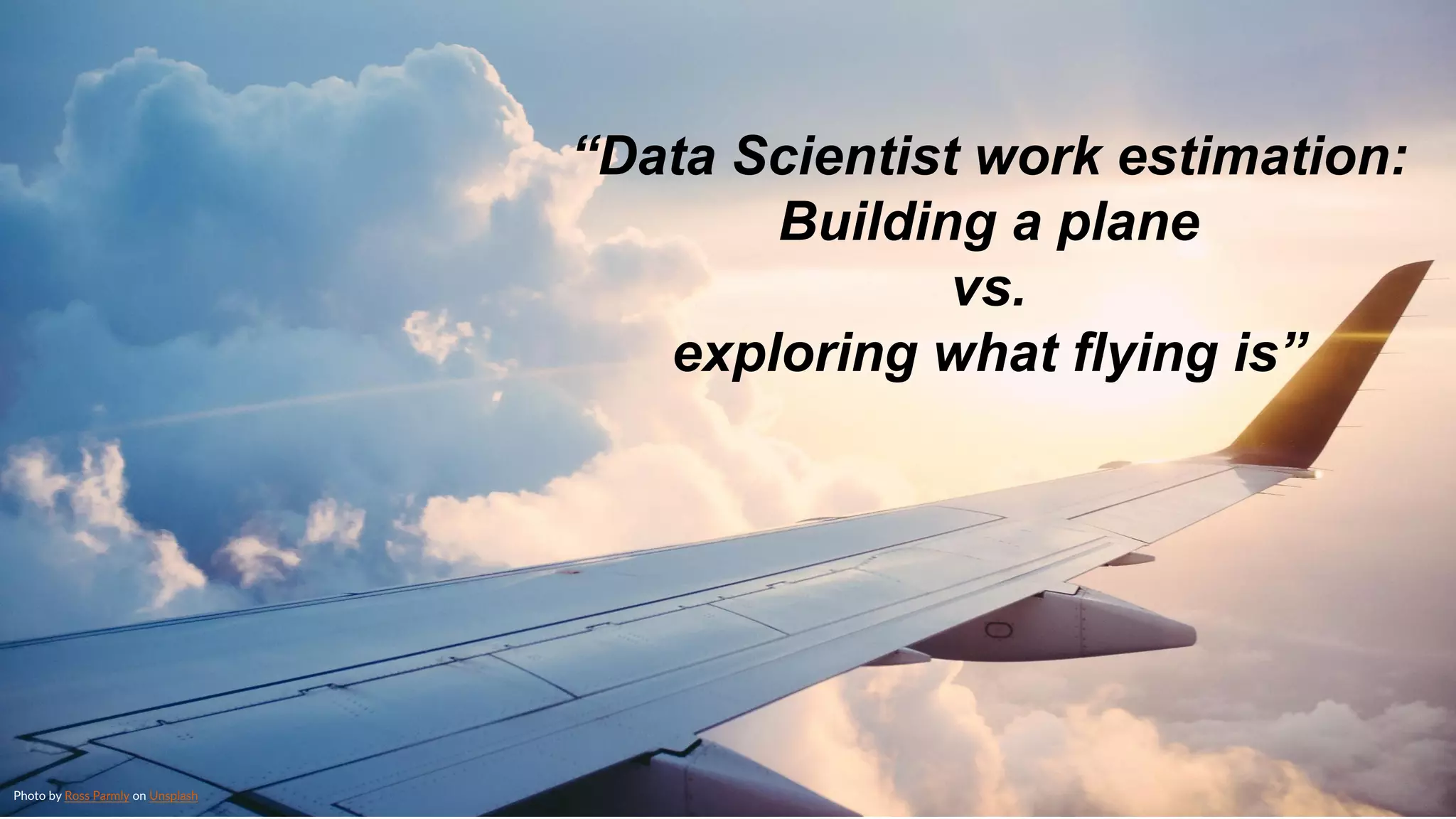 © GfK© GfK
“Data Scientist work estimation:
Building a plane
vs.
exploring what flying is”
Photo by Ross Parmly on Unsplash
 
