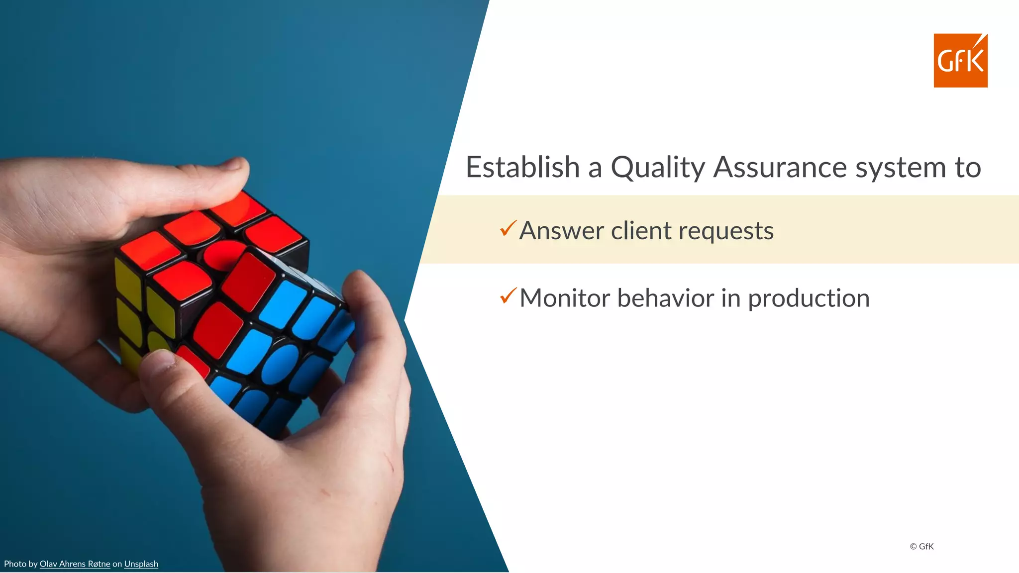 © GfK
Establish a Quality Assurance system to
✓Answer client requests
✓Monitor behavior in production
Photo by Olav Ahrens Røtne on Unsplash
 