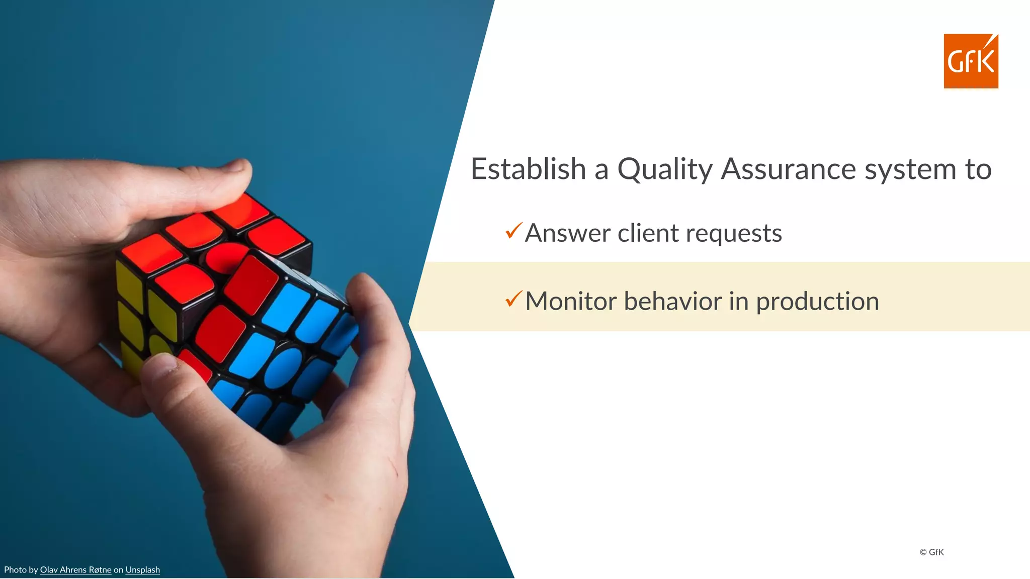 © GfK
Establish a Quality Assurance system to
✓Answer client requests
✓Monitor behavior in production
Photo by Olav Ahrens Røtne on Unsplash
 