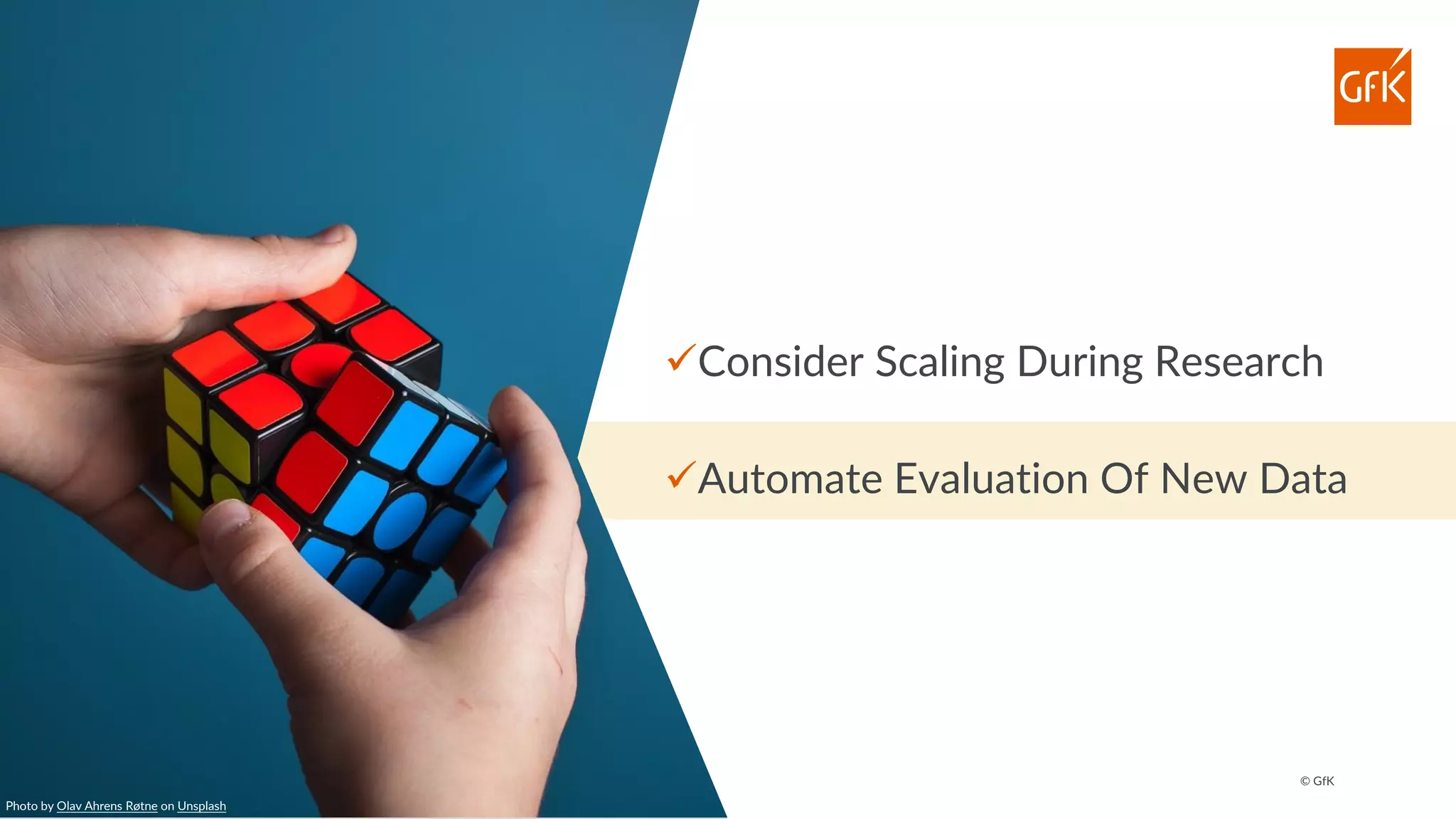 © GfK
✓Consider Scaling During Research
✓Automate Evaluation Of New Data
Photo by Olav Ahrens Røtne on Unsplash
 