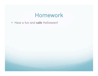 Homework
Have a fun and safe Halloween!
