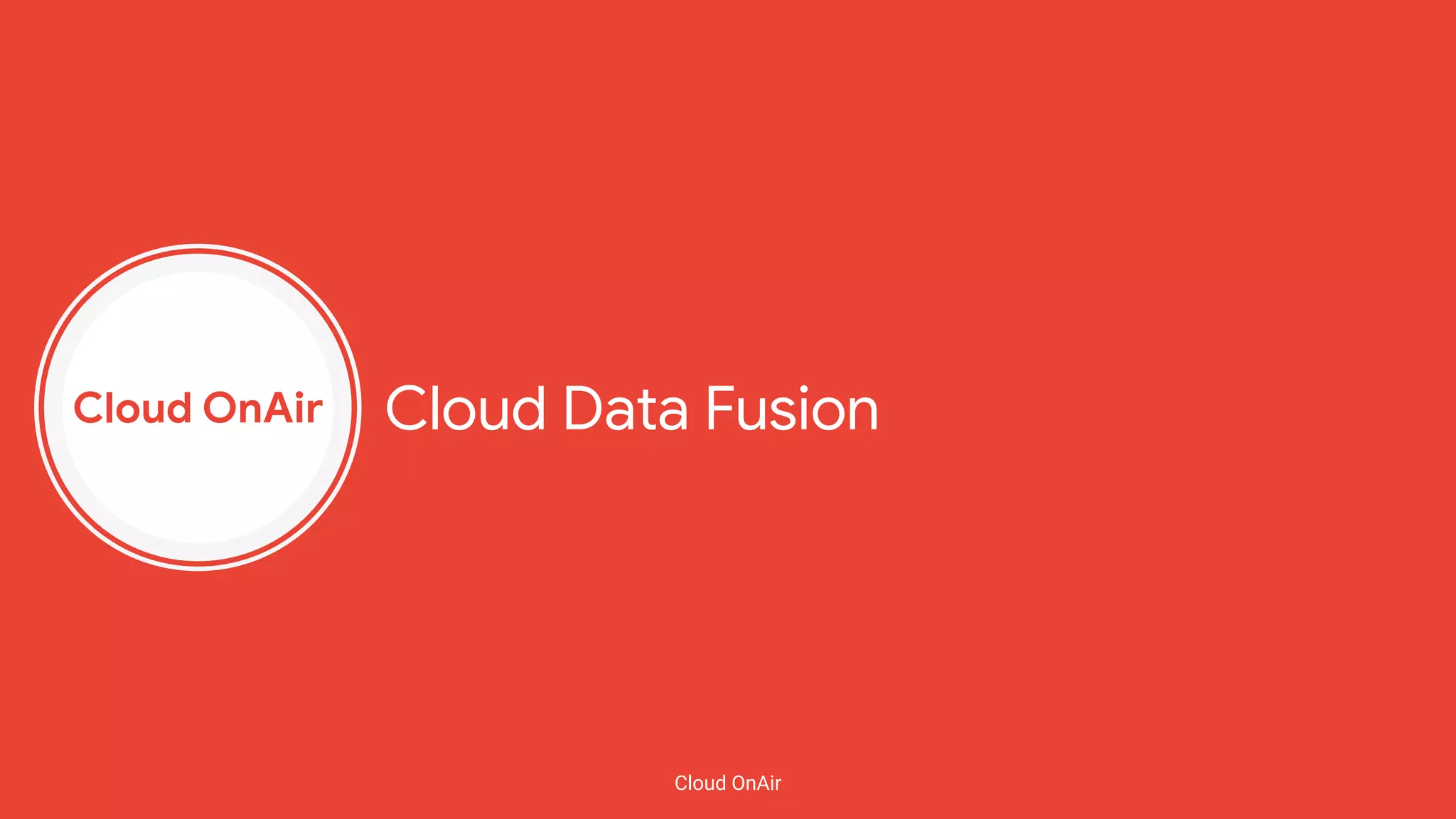 Cloud OnAir
Cloud OnAir
Cloud Data Fusion
 
