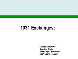 1031 Exchanges:
PRESENTED BY
Angilina Taylor
Exchange Specialist®
1031 sponsors.com
 