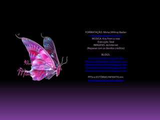 FORMATAÇÃO: Mima (Wilma) Badanmimabadan@yahoo.com.brMÚSICA: Kiss from a roseExecução: SealIMAGENS: da Internet(Repasse com os devidos créditos)BLOGS:www.mimabadan.blogspot.comwwwrecantodepalavras.blogspot.comwwwrecantodasreceitas.blogspot.comwwwcasadavovomima.blogspot.comwwwpurezadoutrinaria.blogspot.comPPSs e ESTÓRIAS INFANTIS em:www.slideshare.net/mimabadan