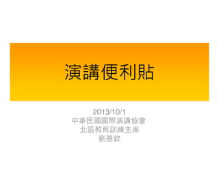 演講便利貼
2013/10/18
中華民國國際演講協會
北區教育訓練主席
劉基欽

 