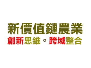 新價值鏈農業 
創新思維。跨域整合  