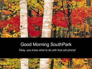 Good Morning SouthPark Okay, you know what to do with that cell phone! 