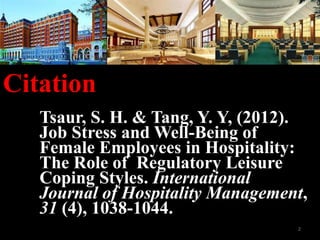 Citation
Tsaur, S. H. & Tang, Y. Y, (2012).
Job Stress and Well-Being of
Female Employees in Hospitality:
The Role of Regulatory Leisure
Coping Styles. International
Journal of Hospitality Management,
31 (4), 1038-1044.
2
 