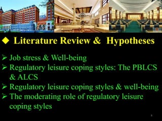 ? Job stress & Well-being
? Regulatory leisure coping styles: The PBLCS
& ALCS
? Regulatory leisure coping styles & well-being
? The moderating role of regulatory leisure
coping styles
? Literature Review & Hypotheses
8
 