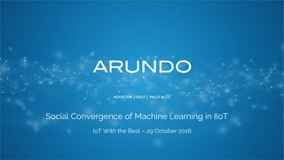 HOUSTON │OSLO │ PALO ALTO
Social Convergence of Machine Learning in IIoT
IoT With the Best – 29 October 2016
 