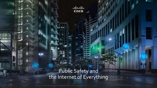 © 2015 Cisco and/or its affiliates. All rights reserved.
Public Safety and
the Internet of Everything
© 2015 Cisco and/or its affiliates. All rights reserved.
 
