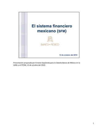 Presentación preparada por Ernesto Sepúlveda para la Cátedra Banco de México en la 
UANL y el ITESM, 13 de octubre del 2010. 




                                                                                      1
 