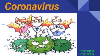 Coronavirus
10315彭柏諺
10317趙立瑀
 