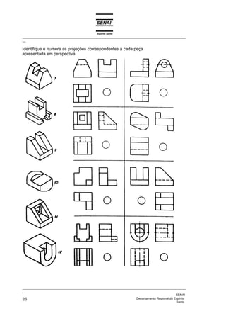 Espírito Santo
_________________________________________________________________________________________________
__
_________________________________________________________________________________________________
__
SENAI
26 Departamento Regional do Espírito
Santo
Identifique e numere as projeções correspondentes a cada peça
apresentada em perspectiva.
 