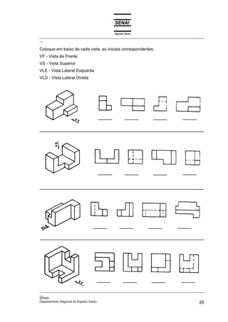 Espírito Santo
_________________________________________________________________________________________________
__
_________________________________________________________________________________________________
__
SENAI
Departamento Regional do Espírito Santo 29
Coloque em baixo de cada vista, as iniciais correspondentes:
VF - Vista de Frente
VS - Vista Superior
VLE - Vista Lateral Esquerda
VLD - Vista Lateral Direita
 