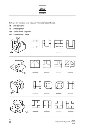 Espírito Santo
_________________________________________________________________________________________________
__
_________________________________________________________________________________________________
__
SENAI
30 Departamento Regional do Espírito
Santo
Coloque em baixo de cada vista, as iniciais correspondentes:
VF - Vista de Frente
VS - Vista Superior
VLE - Vista Lateral Esquerda
VLD - Vista Lateral Direita
 