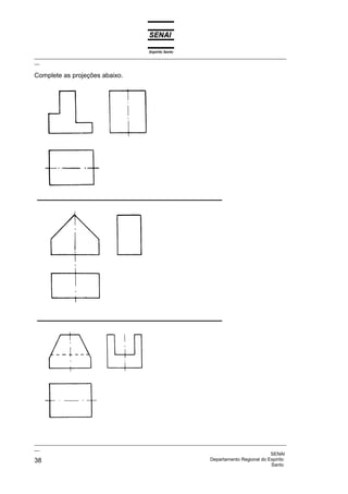 Espírito Santo
_________________________________________________________________________________________________
__
_________________________________________________________________________________________________
__
SENAI
38 Departamento Regional do Espírito
Santo
Complete as projeções abaixo.
 