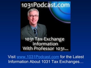 Visit  www.1031Podcast.com  for the Latest Information About 1031 Tax Exchanges… 