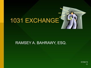 1031 EXCHANGE


 RAMSEY A. BAHRAWY, ESQ.



                           01/04/13
                                 11
 