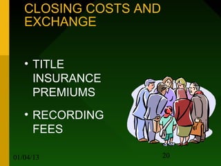 CLOSING COSTS AND
   EXCHANGE


   • TITLE
     INSURANCE
     PREMIUMS
   • RECORDING
     FEES

01/04/13               20
 