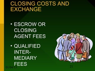 CLOSING COSTS AND
   EXCHANGE

   • ESCROW OR
     CLOSING
     AGENT FEES
   • QUALIFIED
     INTER-
     MEDIARY
     FEES              21
01/04/13
 
