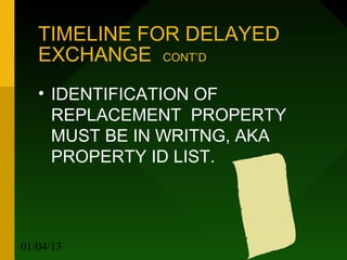 TIMELINE FOR DELAYED
   EXCHANGE CONT’D
   • IDENTIFICATION OF
     REPLACEMENT PROPERTY
     MUST BE IN WRITNG, AKA
     PROPERTY ID LIST.




01/04/13               25
 