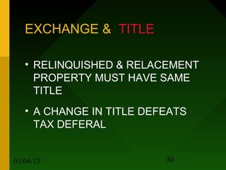 EXCHANGE & TITLE

   • RELINQUISHED & RELACEMENT
     PROPERTY MUST HAVE SAME
     TITLE
   • A CHANGE IN TITLE DEFEATS
     TAX DEFERAL


01/04/13                  30
 