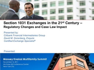 Section 1031 Exchanges in the 21st Century –
Regulatory Changes and Case Law Impact
Presented by:
Citibank Financial Intermediaries Group
David M. Gorenberg, Esquire
Certified Exchange Specialist®



Presented:
 