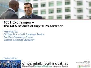 1031 Exchanges –
The Art & Science of Capital Preservation
Presented by:
Citibank, N.A. – 1031 Exchange Service
David M. Gorenberg, Esquire
Certified Exchange Specialist®




Presented to:
 
